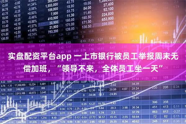 实盘配资平台app 一上市银行被员工举报周末无偿加班，“领导不来，全体员工坐一天”