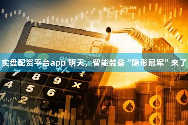 实盘配资平台app 明天，智能装备“隐形冠军”来了