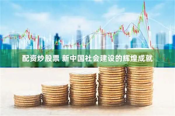 配资炒股票 新中国社会建设的辉煌成就