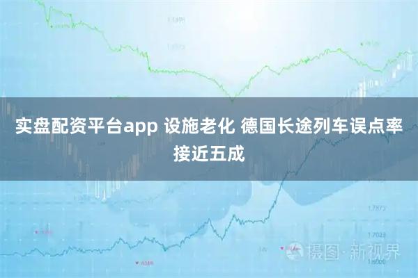 实盘配资平台app 设施老化 德国长途列车误点率接近五成