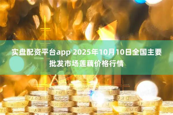 实盘配资平台app 2025年10月10日全国主要批发市场莲藕价格行情