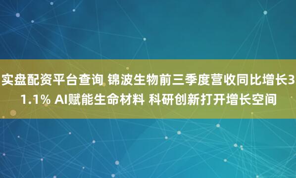 实盘配资平台查询 锦波生物前三季度营收同比增长31.1% AI赋能生命材料 科研创新打开增长空间