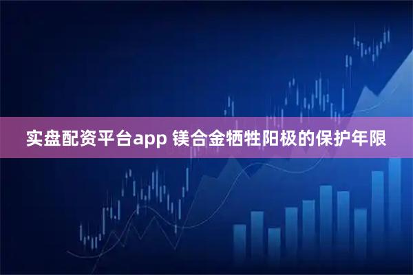实盘配资平台app 镁合金牺牲阳极的保护年限