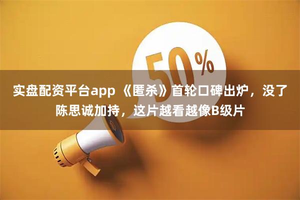实盘配资平台app 《匿杀》首轮口碑出炉,没了陈思诚加持,这片越看越像B级片