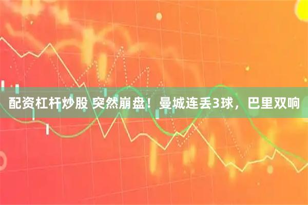 配资杠杆炒股 突然崩盘！曼城连丢3球，巴里双响