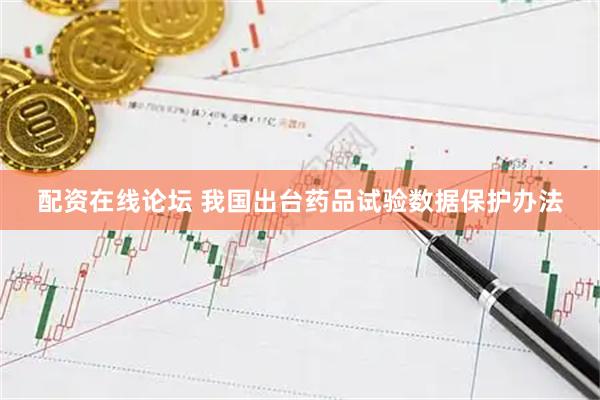 配资在线论坛 我国出台药品试验数据保护办法