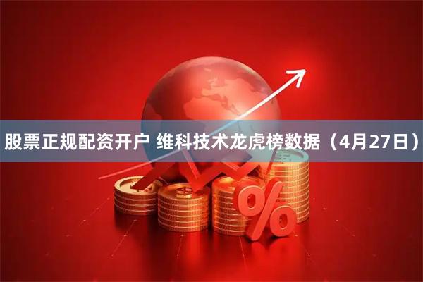 股票正规配资开户 维科技术龙虎榜数据（4月27日）